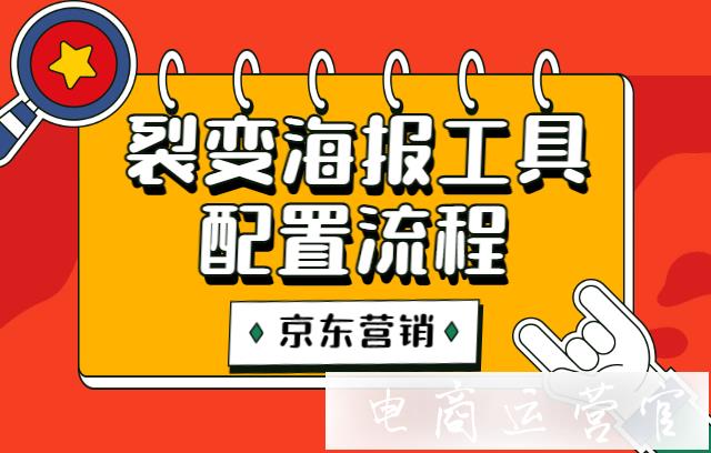 京東店鋪如何配置裂變海報活動?裂變海報營銷工具詳細配置流程